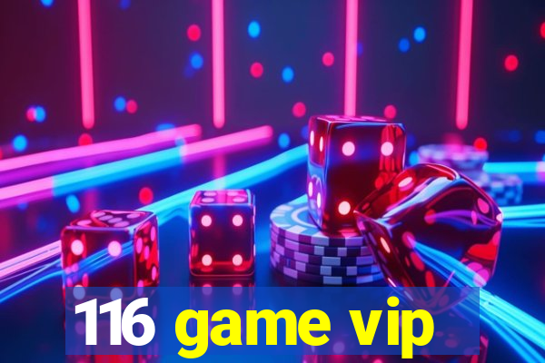 116 game vip