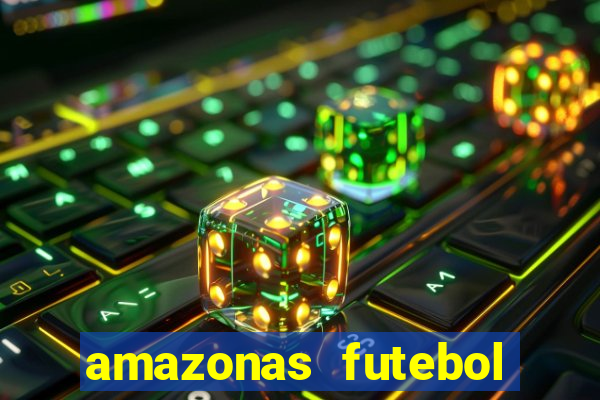 amazonas futebol clube onde assistir