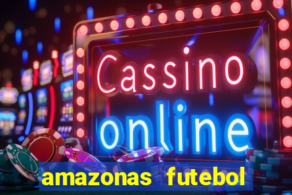 amazonas futebol clube onde assistir