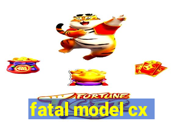 fatal model cx