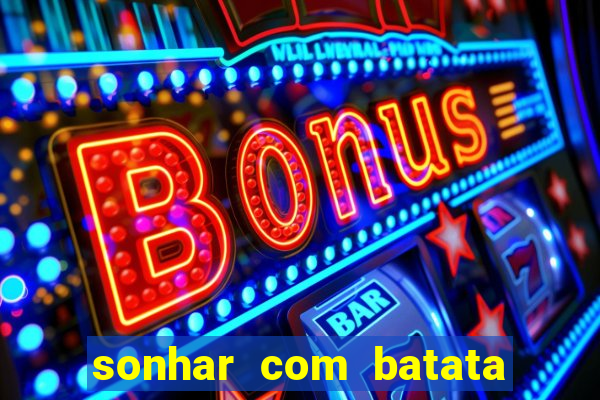 sonhar com batata jogo do bicho