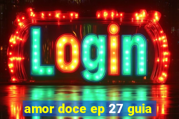 amor doce ep 27 guia