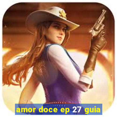 amor doce ep 27 guia