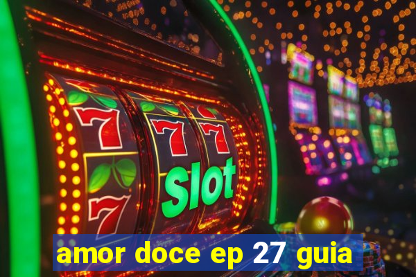 amor doce ep 27 guia