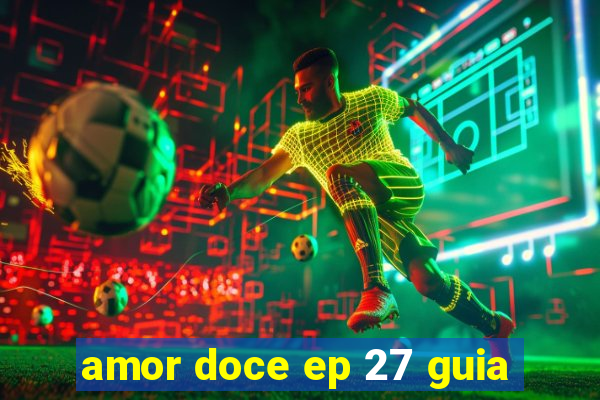 amor doce ep 27 guia