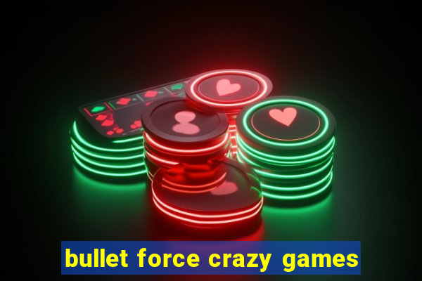 bullet force crazy games