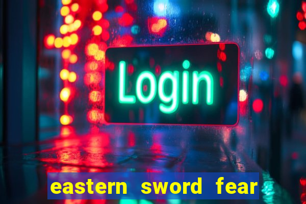 eastern sword fear and hunger