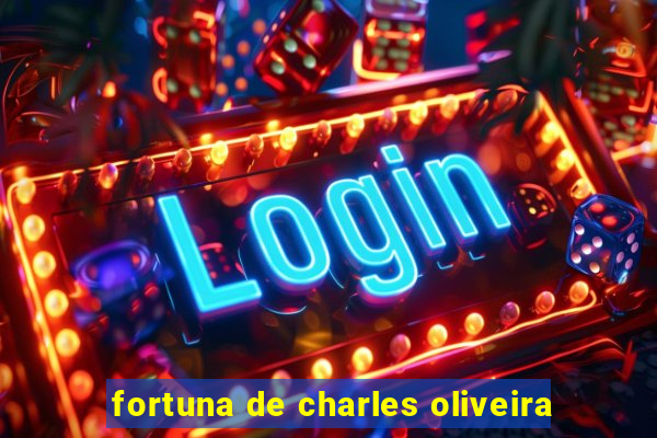 fortuna de charles oliveira