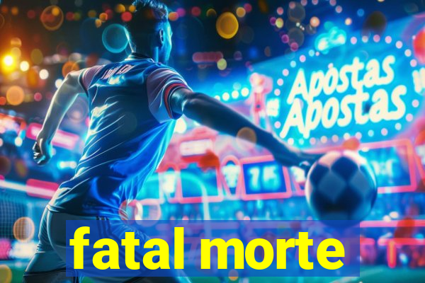 fatal morte