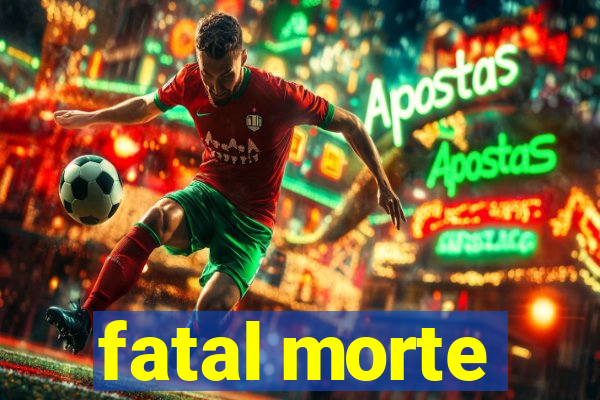 fatal morte