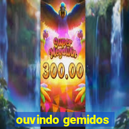 ouvindo gemidos