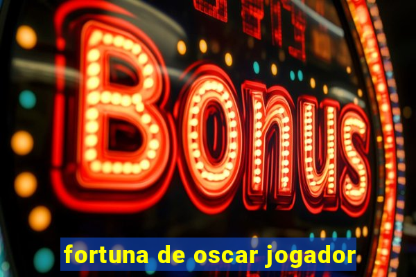 fortuna de oscar jogador