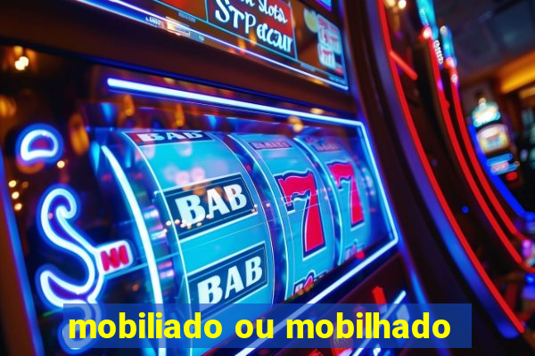 mobiliado ou mobilhado