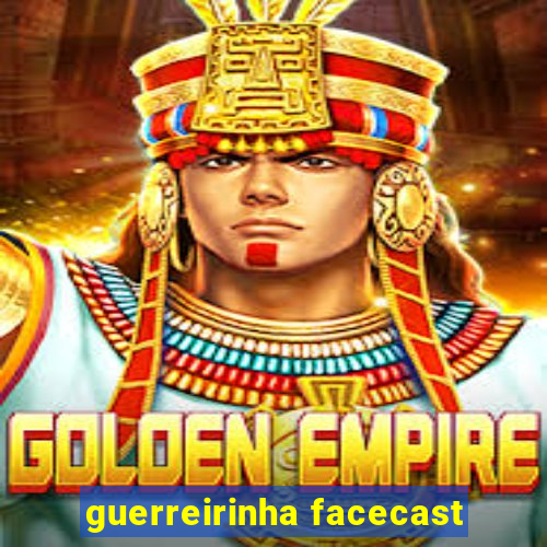 guerreirinha facecast