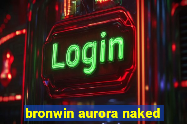 bronwin aurora naked