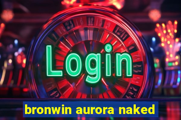 bronwin aurora naked