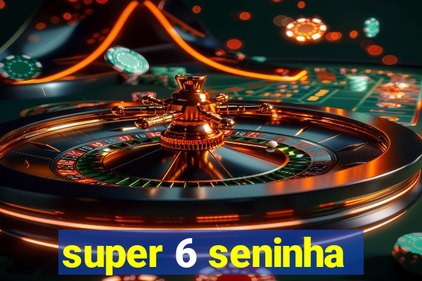 super 6 seninha