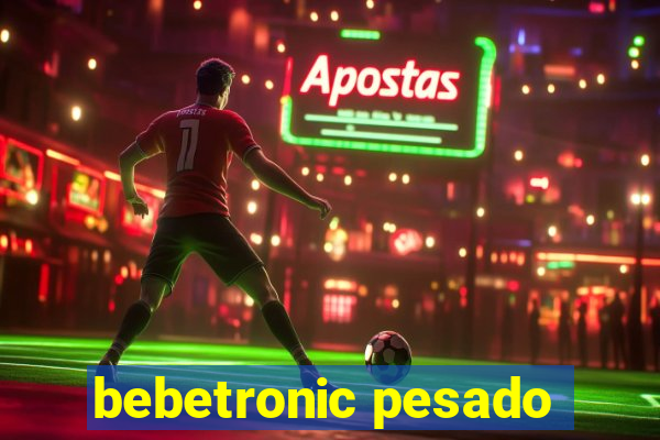 bebetronic pesado