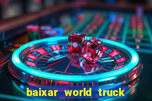 baixar world truck driving simulator dinheiro infinito atualizado 2024