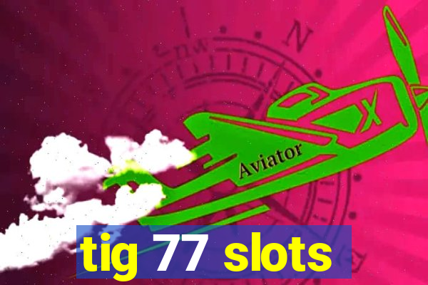 tig 77 slots