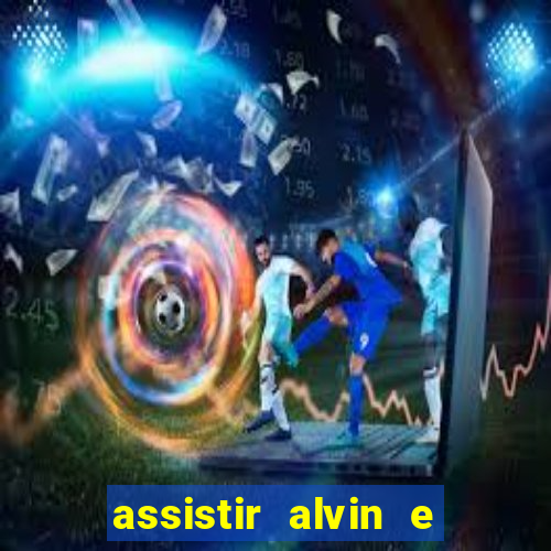 assistir alvin e os esquilos