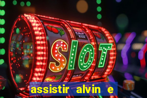 assistir alvin e os esquilos