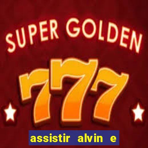 assistir alvin e os esquilos