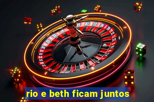 rio e beth ficam juntos