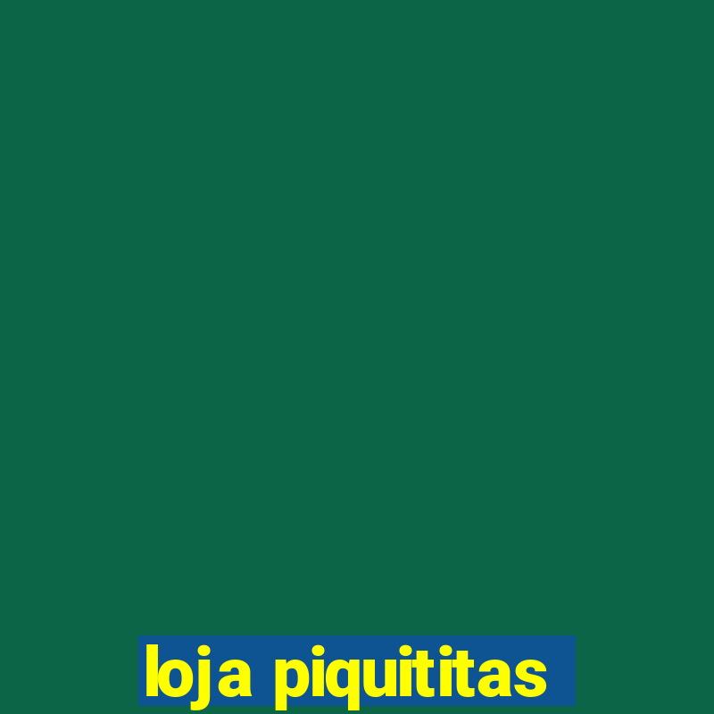 loja piquititas