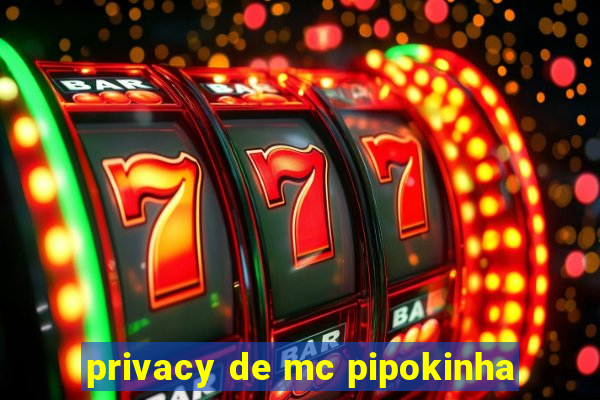 privacy de mc pipokinha