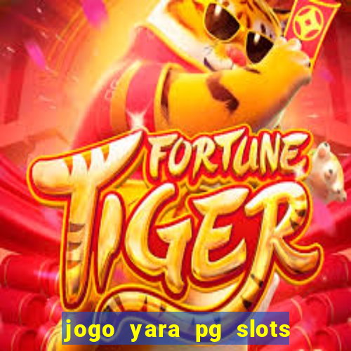 jogo yara pg slots paga mesmo