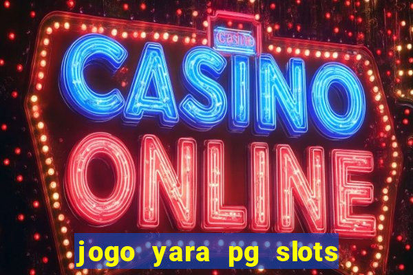 jogo yara pg slots paga mesmo