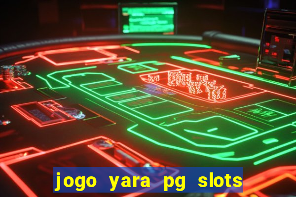 jogo yara pg slots paga mesmo