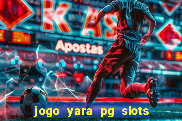 jogo yara pg slots paga mesmo