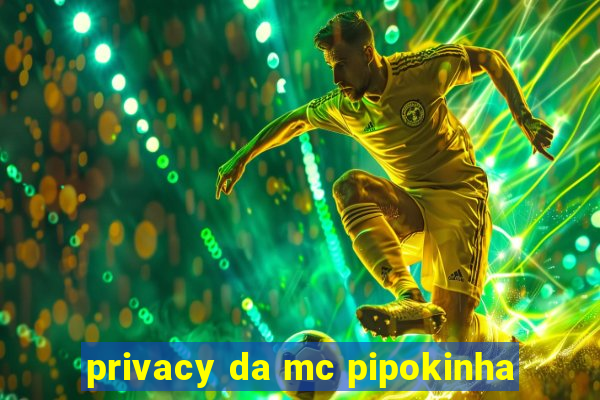 privacy da mc pipokinha