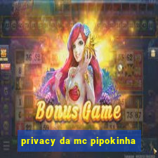 privacy da mc pipokinha