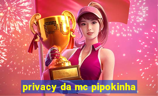 privacy da mc pipokinha