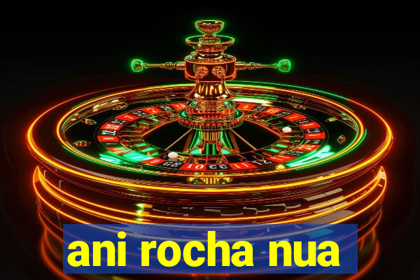 ani rocha nua