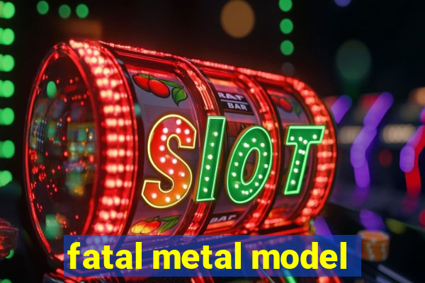 fatal metal model