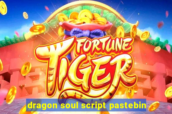 dragon soul script pastebin