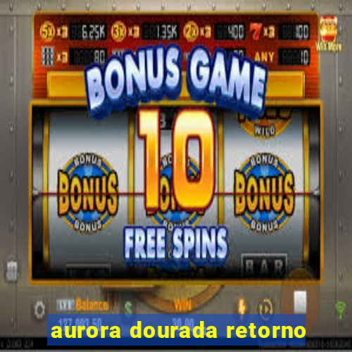 aurora dourada retorno