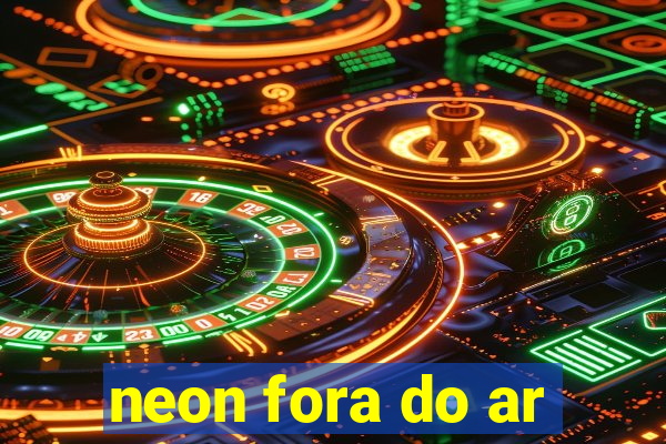 neon fora do ar