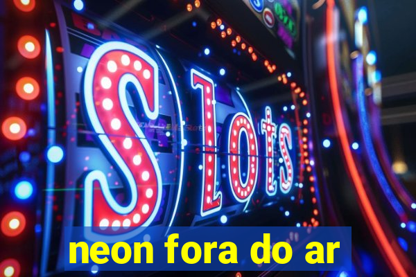 neon fora do ar