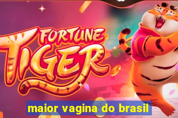 maior vagina do brasil