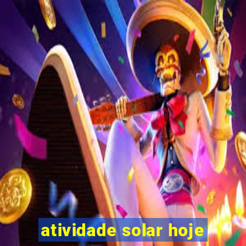 atividade solar hoje