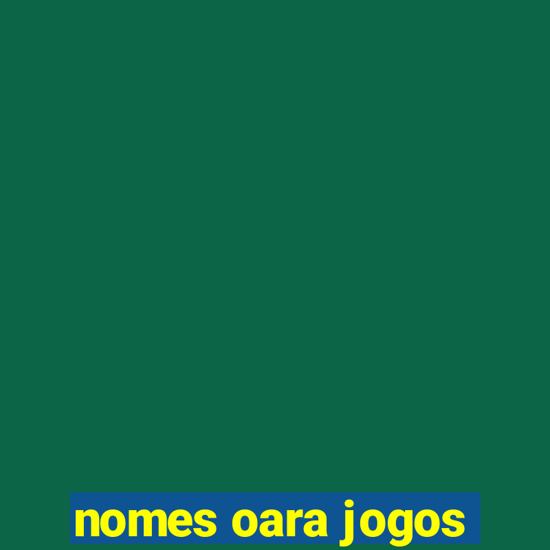 nomes oara jogos