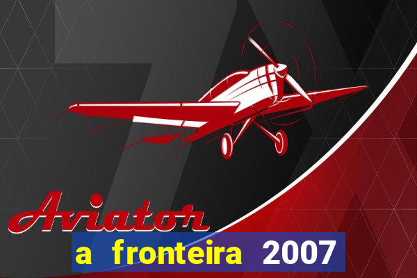 a fronteira 2007 filme completo download