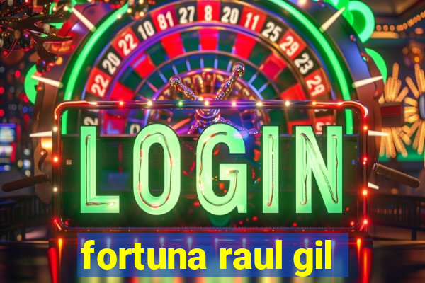 fortuna raul gil