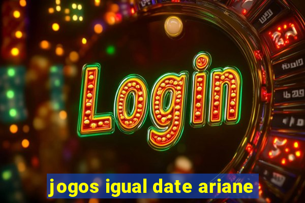 jogos igual date ariane