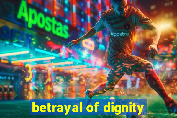 betrayal of dignity